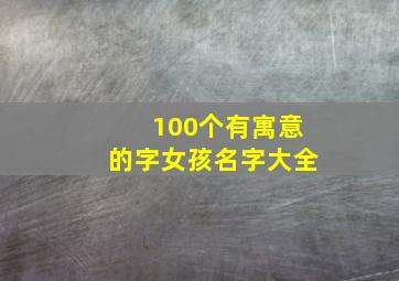 100个有寓意的字女孩名字大全