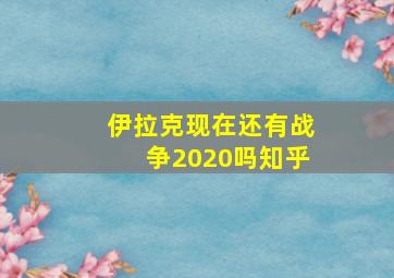 伊拉克现在还有战争2020吗知乎