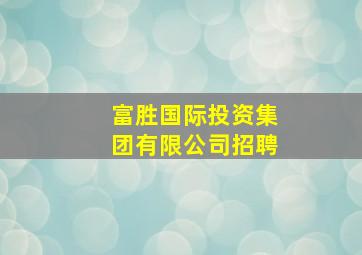 富胜国际投资集团有限公司招聘