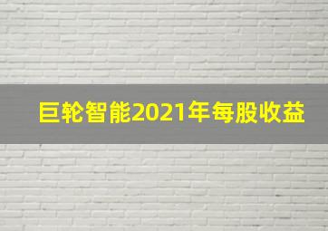 巨轮智能2021年每股收益