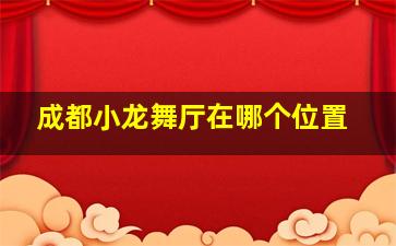 成都小龙舞厅在哪个位置