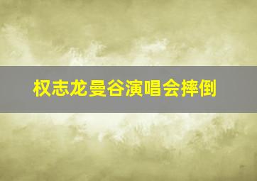 权志龙曼谷演唱会摔倒