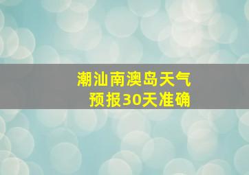 潮汕南澳岛天气预报30天准确