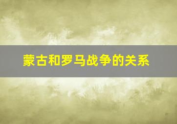 蒙古和罗马战争的关系