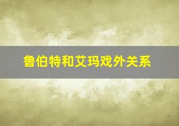 鲁伯特和艾玛戏外关系